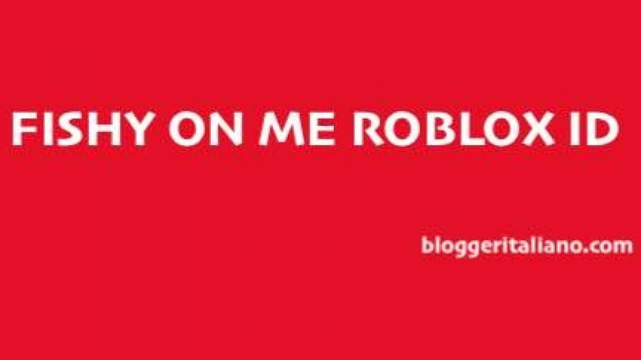 Fishy On Me Roblox Id Blogger Italiano - roblox song id fishy on me