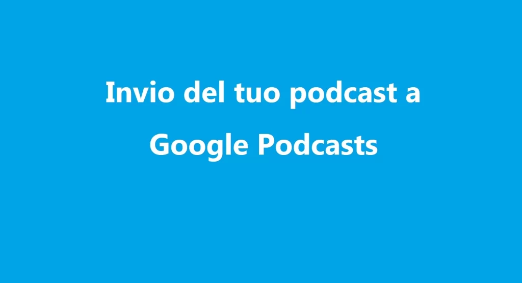 Invio del tuo podcast a Google Podcasts