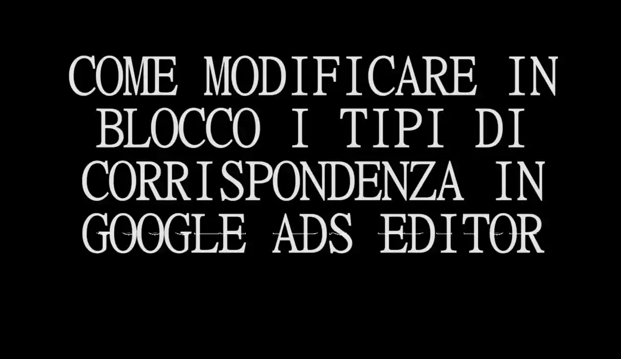 Scopri di più sull'articolo COME MODIFICARE IN BLOCCO I TIPI DI CORRISPONDENZA IN GOOGLE ADS EDITOR